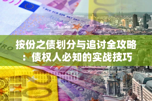 北京按份之债划分与追讨全攻略：债权人必知的实战技巧