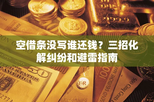 北京空借条没写谁还钱？三招化解纠纷和避雷指南