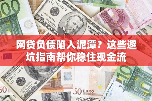 北京网贷负债陷入泥潭？这些避坑指南帮你稳住现金流