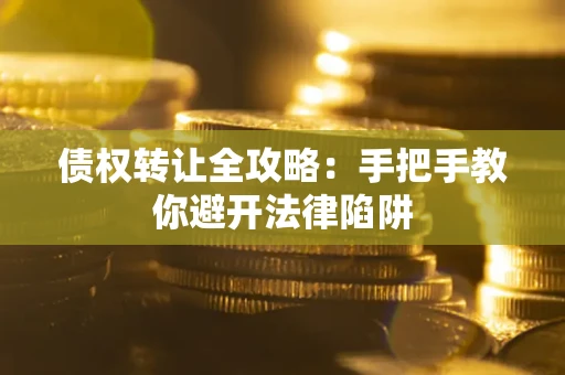 北京债权转让全攻略：手把手教你避开法律陷阱