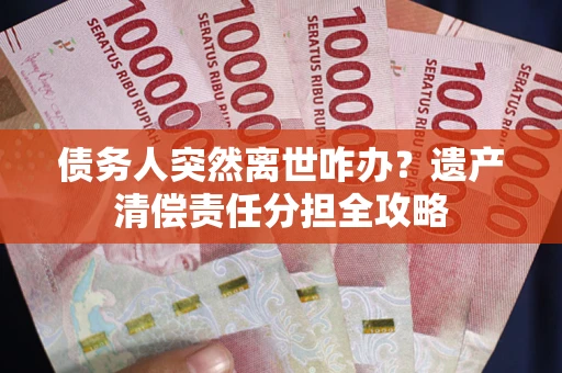北京债务人突然离世咋办？遗产清偿责任分担全攻略
