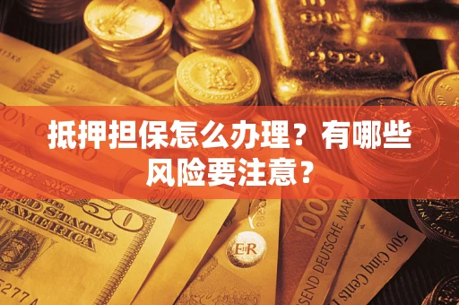 北京抵押担保怎么办理？有哪些风险要注意？