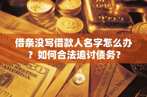 北京借条没写借款人名字怎么办？如何合法追讨债务？