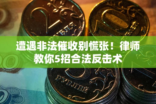 北京遭遇非法催收别慌张！律师教你5招合法反击术