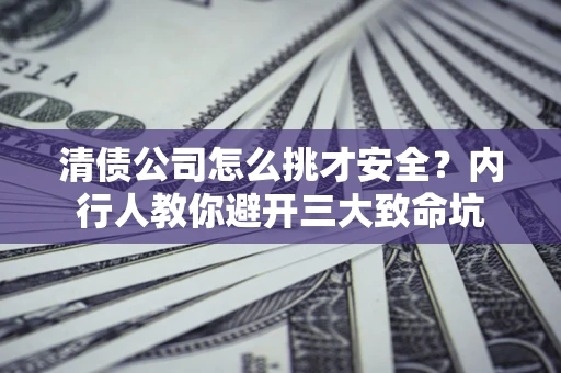 北京清债公司怎么挑才安全?内行人教你避开三大致命坑 北京清债公司怎么挑才安全?内行人教你避开三大致命坑