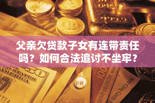 北京父亲欠贷款子女有连带责任吗？如何合法追讨不坐牢？