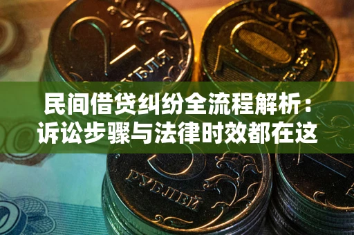北京民间借贷纠纷全流程解析：诉讼步骤与法律时效都在这儿了