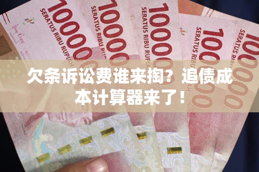 北京欠条诉讼费谁来掏？追债成本计算器来了！