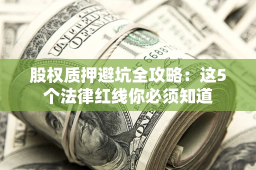 北京股权质押避坑全攻略：这5个法律红线你必须知道