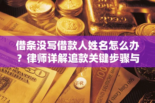 北京借条没写借款人姓名怎么办？律师详解追款关键步骤与证据链构建