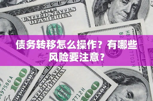 北京债务转移怎么操作？有哪些风险要注意？