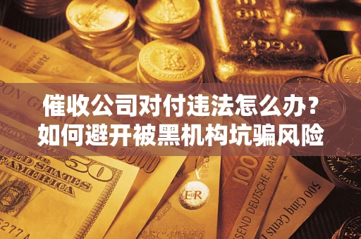 北京催收公司对付违法怎么办？如何避开被黑机构坑骗风险