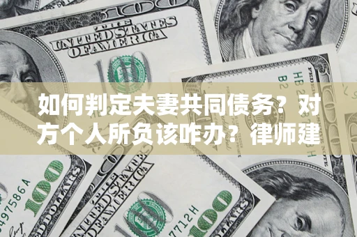 北京如何判定夫妻共同债务？对方个人所负该咋办？律师建议