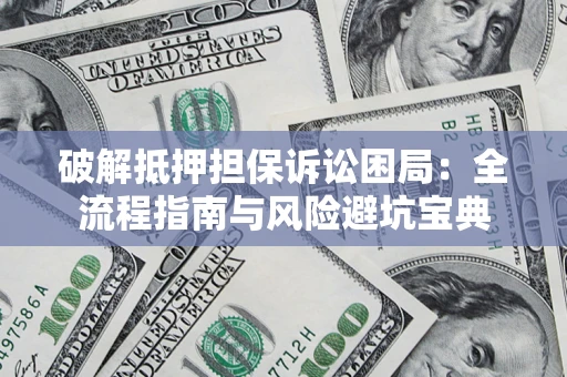 北京破解抵押担保诉讼困局:全流程指南与风险避坑宝典 北京破解抵押担保诉讼困局:全流程指南与风险避坑宝典