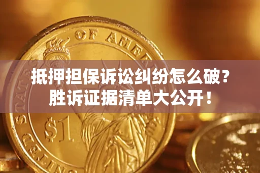 北京抵押担保诉讼纠纷怎么破？胜诉证据清单大公开！