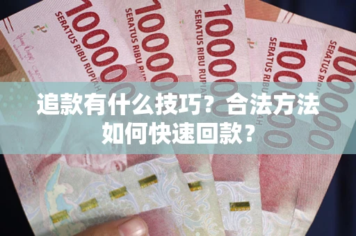 北京追款有什么技巧？合法方法如何快速回款？