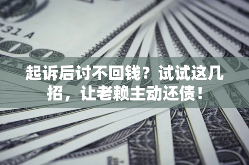 北京起诉后讨不回钱？试试这几招，让老赖主动还债！