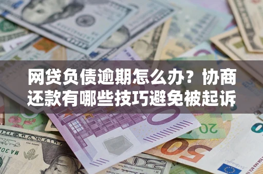 北京网贷负债逾期怎么办？协商还款有哪些技巧避免被起诉？