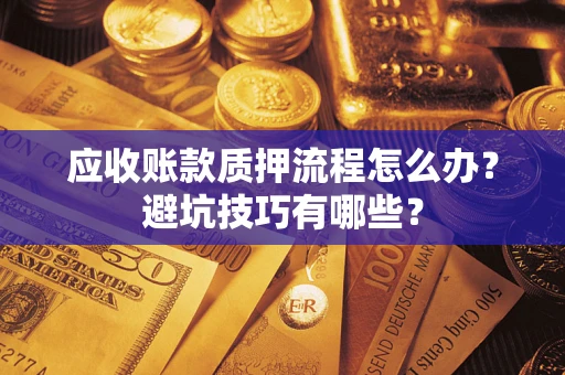 北京应收账款质押流程怎么办？避坑技巧有哪些？