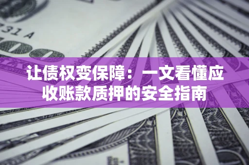 北京让债权变保障：一文看懂应收账款质押的安全指南