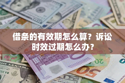 北京借条的有效期怎么算？诉讼时效过期怎么办？
