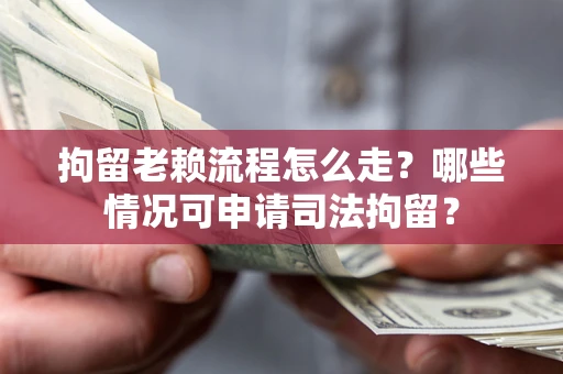 北京拘留老赖流程怎么走?哪些情况可申请司法拘留? 北京拘留老赖流程怎么走?哪些情况可申请司法拘留?