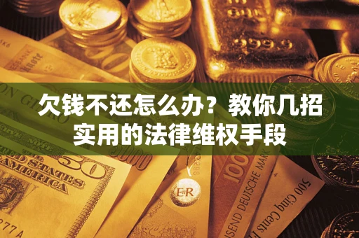 北京欠钱不还怎么办？教你几招实用的法律维权手段