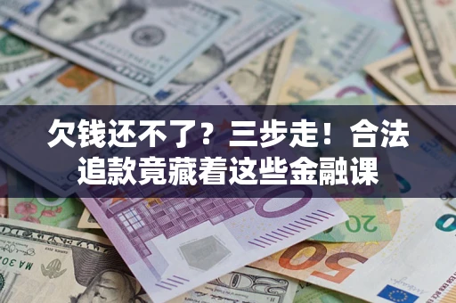 北京欠钱还不了？三步走！合法追款竟藏着这些金融课