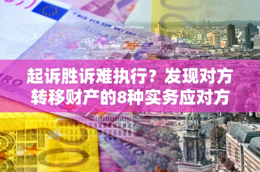 北京起诉胜诉难执行？发现对方转移财产的8种实务应对方案