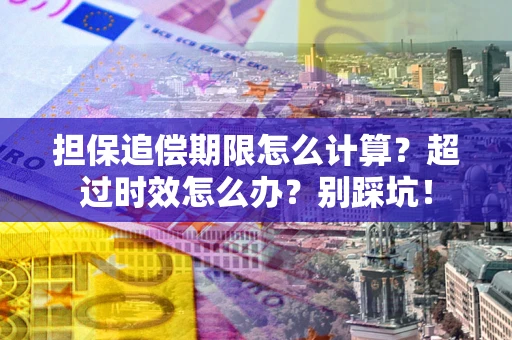 北京担保追偿期限怎么计算？超过时效怎么办？别踩坑！