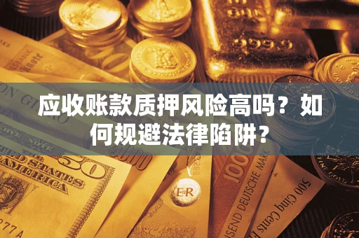 北京应收账款质押风险高吗？如何规避法律陷阱？