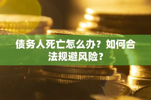 北京债务人死亡怎么办？如何合法规避风险？
