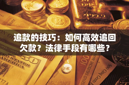 北京追款的技巧：如何高效追回欠款？法律手段有哪些？