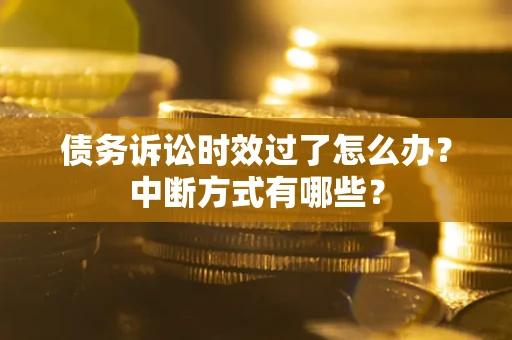 北京债务诉讼时效过了怎么办？中断方式有哪些？