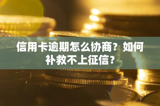 北京信用卡逾期怎么协商？如何补救不上征信？