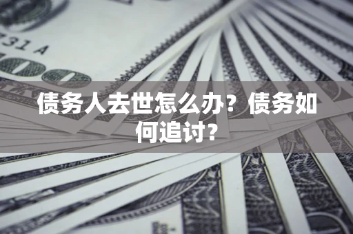 北京债务人去世怎么办？债务如何追讨？