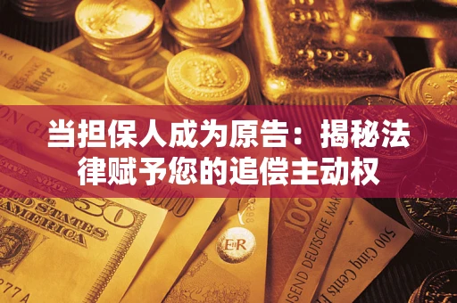 北京当担保人成为原告:揭秘法律赋予您的追偿主动权 北京当担保人成为原告:揭秘法律赋予您的追偿主动权