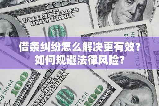 北京借条纠纷怎么解决更有效？如何规避法律风险？