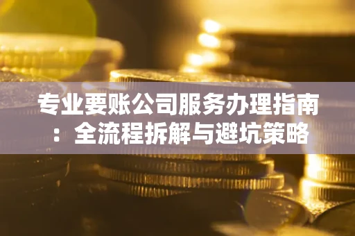 北京专业要账公司服务办理指南：全流程拆解与避坑策略