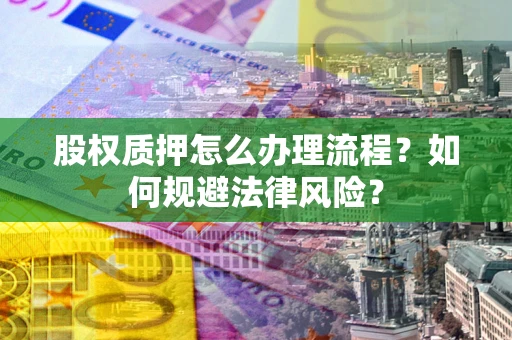 北京股权质押怎么办理流程？如何规避法律风险？