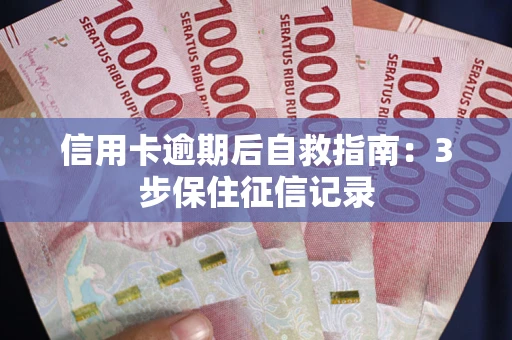 北京信用卡逾期后自救指南：3步保住征信记录