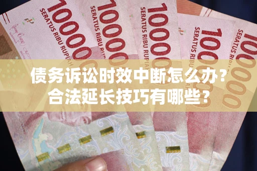 北京债务诉讼时效中断怎么办？合法延长技巧有哪些？