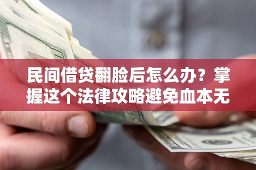 北京民间借贷翻脸后怎么办？掌握这个法律攻略避免血本无归
