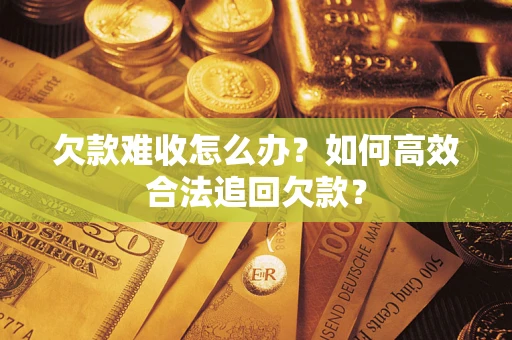 北京欠款难收怎么办？如何高效合法追回欠款？