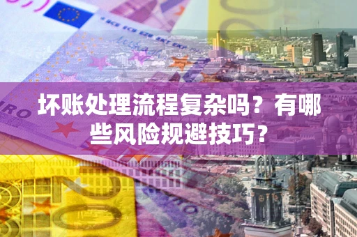 北京坏账处理流程复杂吗？有哪些风险规避技巧？
