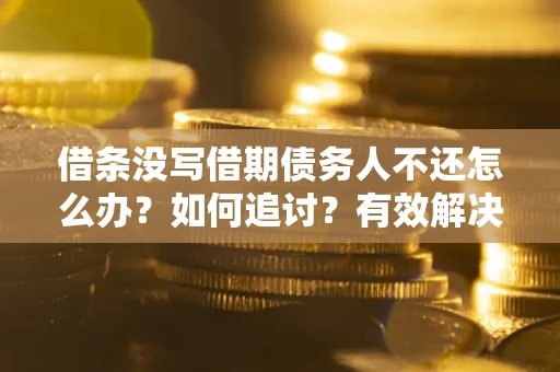 北京借条没写借期债务人不还怎么办？如何追讨？有效解决方案！