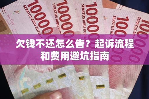 北京欠钱不还怎么告?起诉流程和费用避坑指南 北京欠钱不还怎么告?起诉流程和费用避坑指南