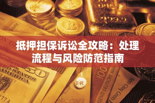 北京抵押担保诉讼全攻略：处理流程与风险防范指南