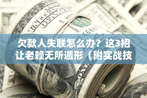 北京欠款人失联怎么办？这3招让老赖无所遁形（附实战技巧）