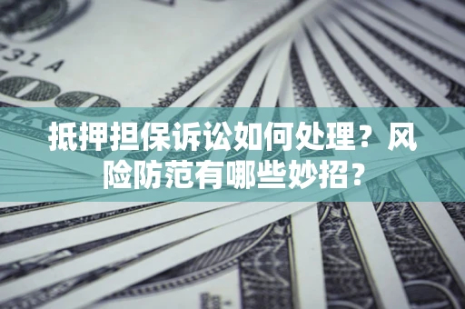 北京抵押担保诉讼如何处理？风险防范有哪些妙招？